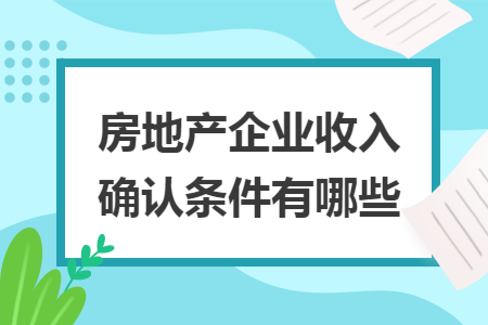 房地产企业增值税收入确认条件详解