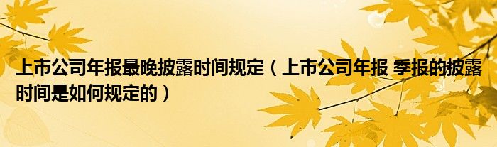 上市公司年报披露规则，规范信息披露，助力市场透明化进程