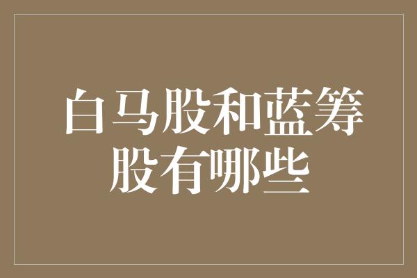 白马股与蓝筹股深度解析，股市两大概念探究