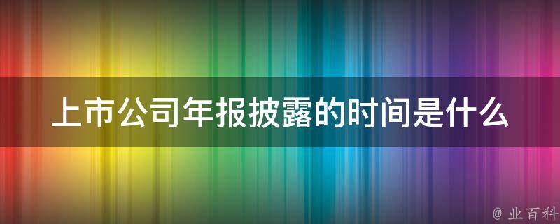 上市公司财报披露时间规定解析