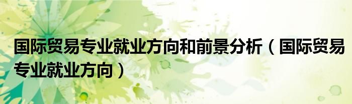 国际贸易专业就业方向分析，数字化转型中的数据分析与技术应用前景展望