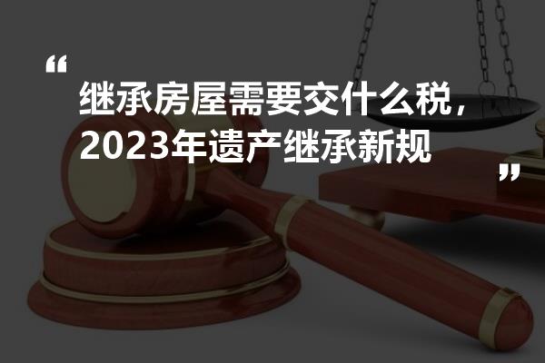 2023年房屋买卖遗产税新规定深度解析，影响与应对策略